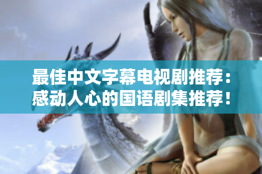 最佳中文字幕电视剧推荐：感动人心的国语剧集推荐！