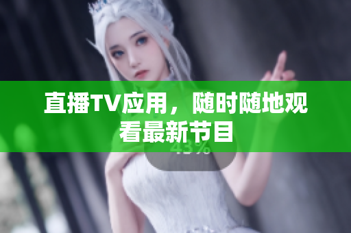 直播TV应用，随时随地观看最新节目