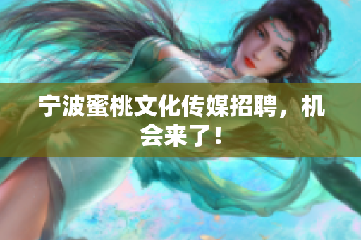 宁波蜜桃文化传媒招聘，机会来了！