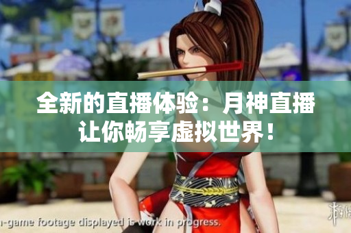 全新的直播体验：月神直播让你畅享虚拟世界！