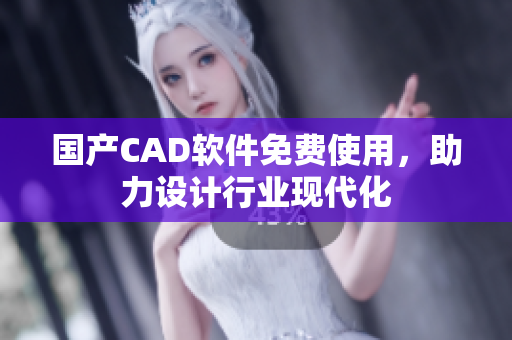 国产CAD软件免费使用，助力设计行业现代化