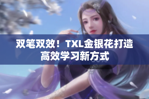 双笔双效！TXL金银花打造高效学习新方式
