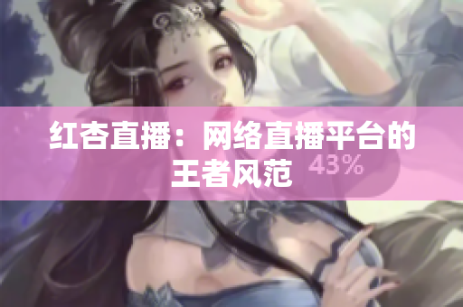 红杏直播：网络直播平台的王者风范