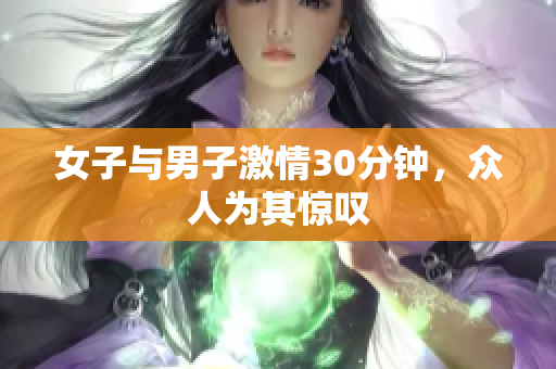 女子与男子激情30分钟，众人为其惊叹
