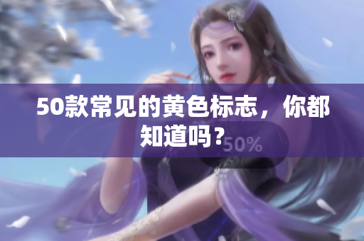 50款常见的黄色标志，你都知道吗？