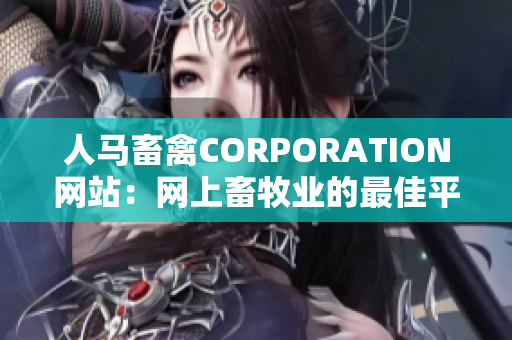人马畜禽CORPORATION网站：网上畜牧业的最佳平台