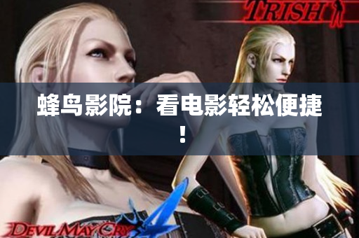 蜂鸟影院：看电影轻松便捷！