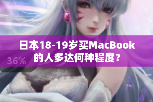 日本18-19岁买MacBook的人多达何种程度？