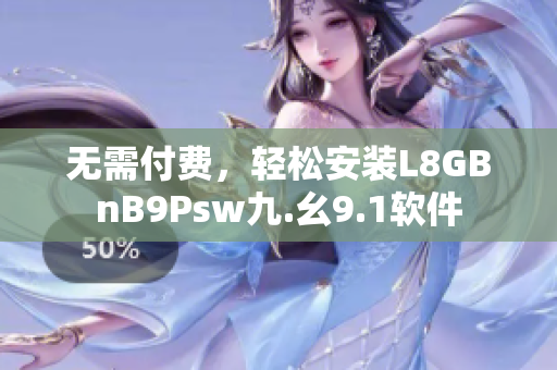无需付费，轻松安装L8GBnB9Psw九.幺9.1软件
