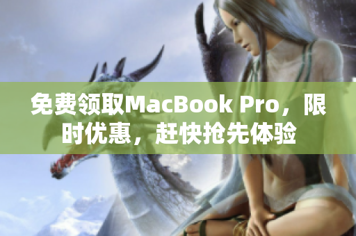 免费领取MacBook Pro，限时优惠，赶快抢先体验