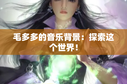 毛多多的音乐背景：探索这个世界！