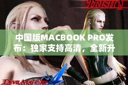 中国版MACBOOK PRO发布：独家支持高清，全新升级！