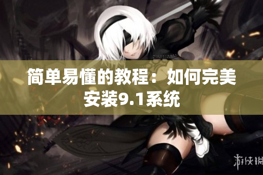 简单易懂的教程：如何完美安装9.1系统