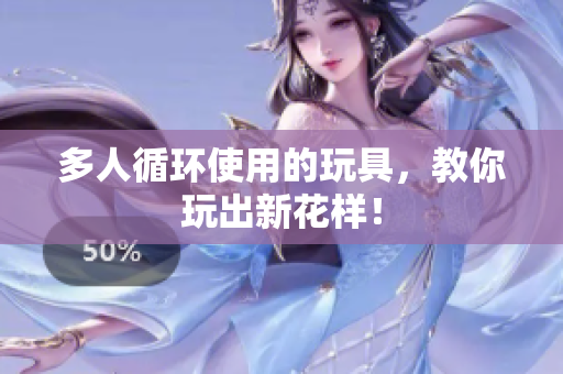 多人循环使用的玩具，教你玩出新花样！