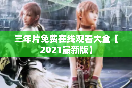 三年片免费在线观看大全【2021最新版】