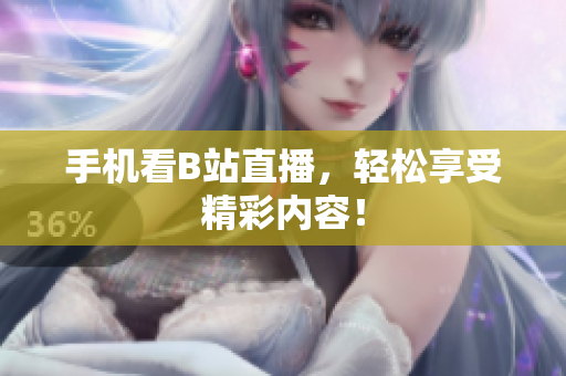 手机看B站直播，轻松享受精彩内容！