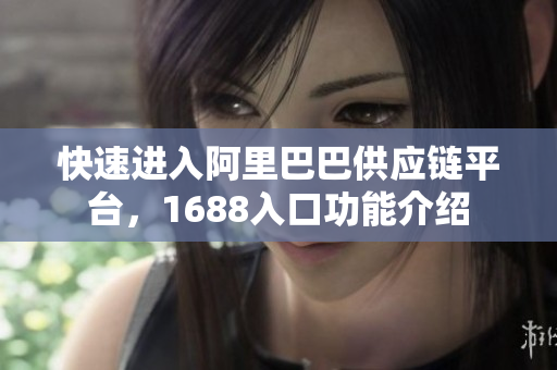 快速进入阿里巴巴供应链平台，1688入口功能介绍