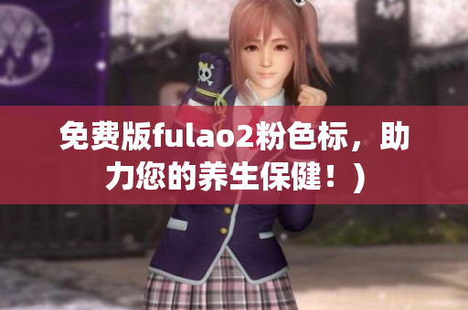 免费版fulao2粉色标，助力您的养生保健！)