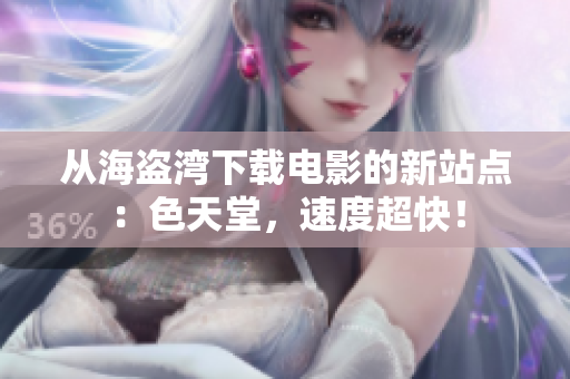 从海盗湾下载电影的新站点：色天堂，速度超快！