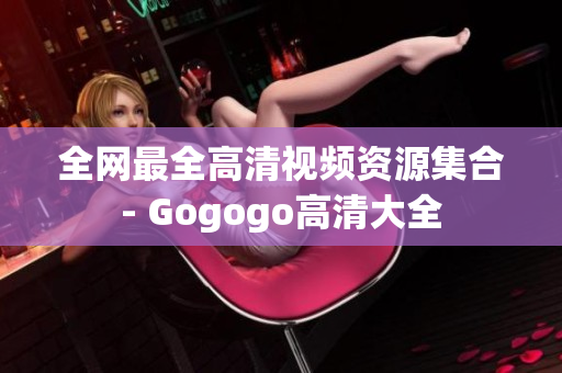 全网最全高清视频资源集合- Gogogo高清大全
