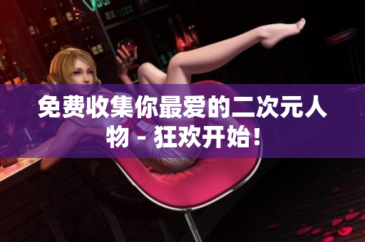 免费收集你最爱的二次元人物 - 狂欢开始！