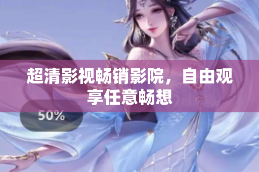超清影视畅销影院，自由观享任意畅想