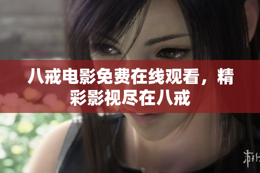 八戒电影免费在线观看，精彩影视尽在八戒
