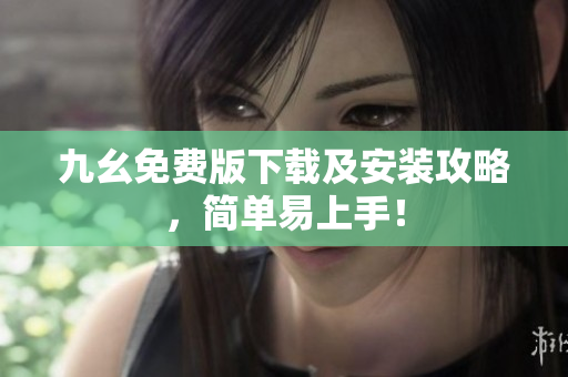 九幺免费版下载及安装攻略，简单易上手！