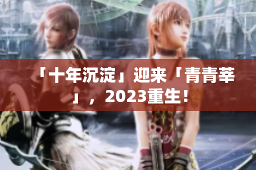 「十年沉淀」迎来「青青莘」，2023重生！
