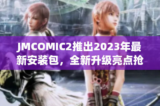 JMCOMIC2推出2023年最新安装包，全新升级亮点抢先预览
