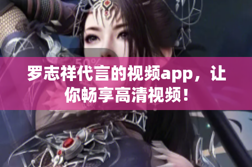 罗志祥代言的视频app，让你畅享高清视频！