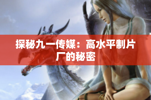 探秘九一传媒：高水平制片厂的秘密