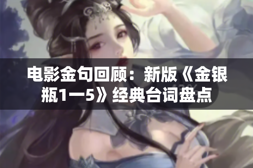 电影金句回顾：新版《金银瓶1一5》经典台词盘点