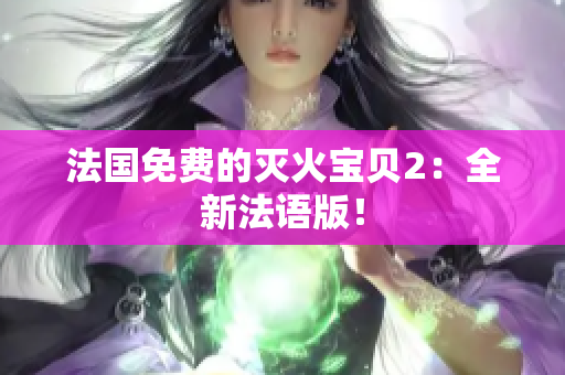 法国免费的灭火宝贝2：全新法语版！