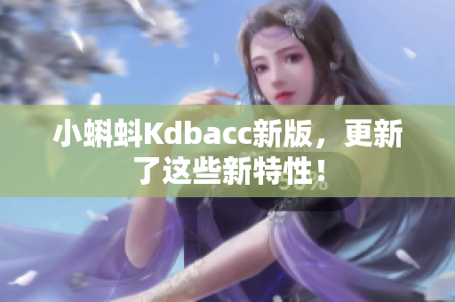 小蝌蚪Kdbacc新版，更新了这些新特性！