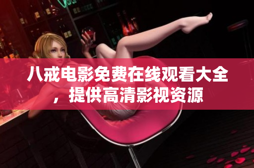 八戒电影免费在线观看大全，提供高清影视资源