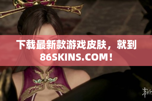 下载最新款游戏皮肤，就到86SKINS.COM！