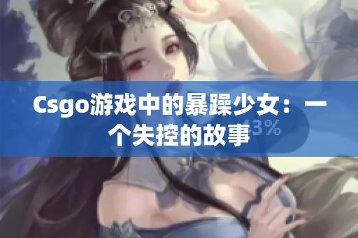 Csgo游戏中的暴躁少女：一个失控的故事