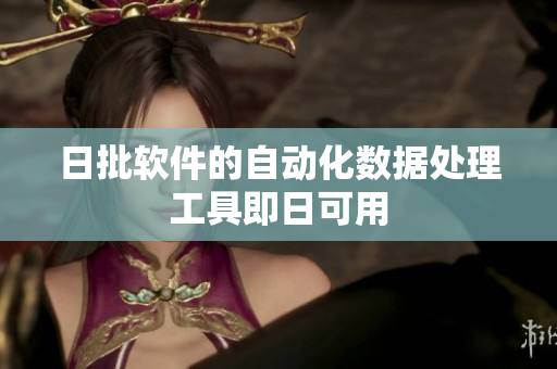 日批软件的自动化数据处理工具即日可用