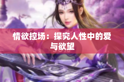 情欲控场：探究人性中的爱与欲望