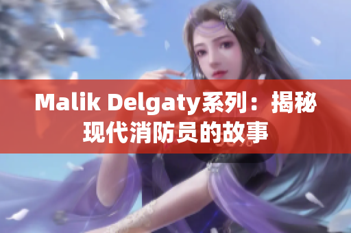 Malik Delgaty系列：揭秘现代消防员的故事