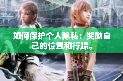 如何保护个人隐私：奖励自己的位置和行踪。