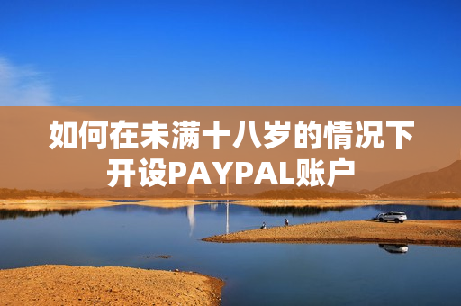 如何在未满十八岁的情况下开设PAYPAL账户