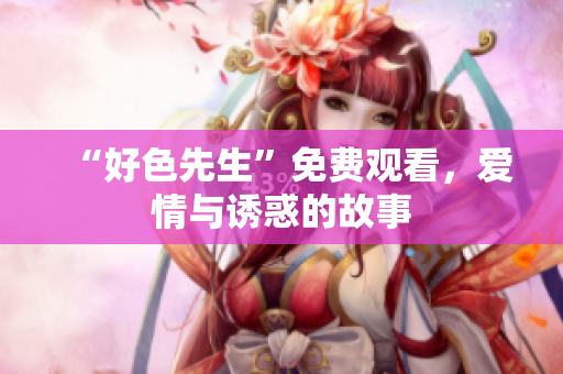 “好色先生”免费观看，爱情与诱惑的故事