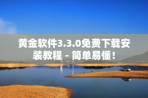 黄金软件3.3.0免费下载安装教程 - 简单易懂！