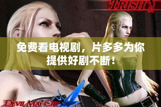 免费看电视剧，片多多为你提供好剧不断！