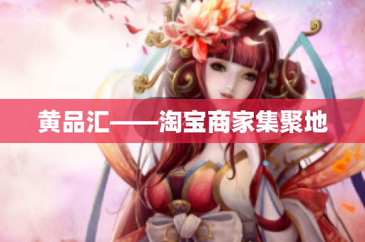 黄品汇——淘宝商家集聚地