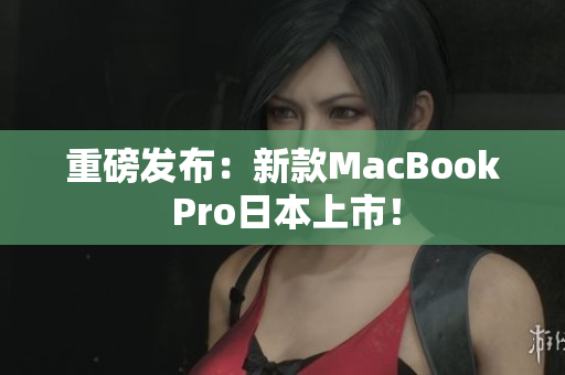 重磅发布：新款MacBook Pro日本上市！