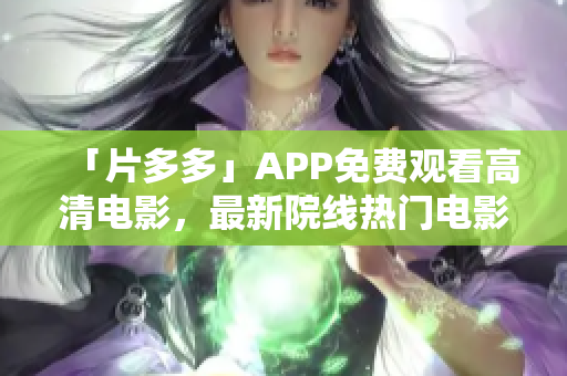 「片多多」APP免费观看高清电影，最新院线热门电影抢先看！