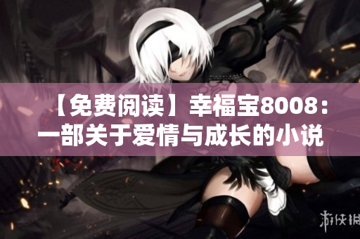 【免费阅读】幸福宝8008：一部关于爱情与成长的小说